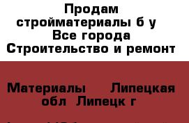 Продам стройматериалы б/у - Все города Строительство и ремонт » Материалы   . Липецкая обл.,Липецк г.